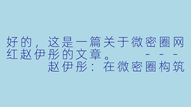 好的，这是一篇关于微密圈网红赵伊彤的文章。

---


赵伊彤：在微密圈构筑私域花园，揭秘网红经济的另一种可能