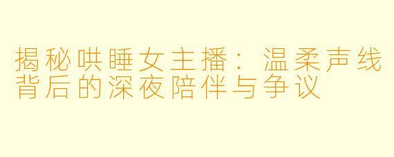 揭秘哄睡女主播：温柔声线背后的深夜陪伴与争议