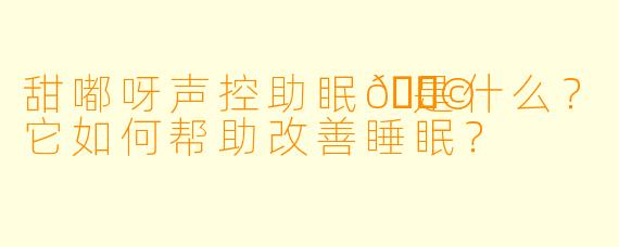 甜嘟呀声控助眠🍩是什么？它如何帮助改善睡眠？