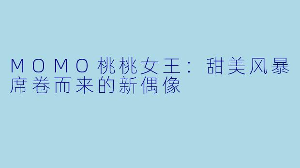 MOMO桃桃女王：甜美风暴席卷而来的新偶像