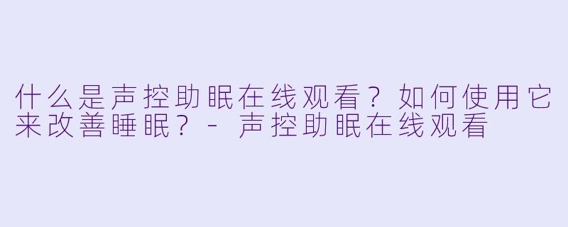 什么是声控助眠在线观看？如何使用它来改善睡眠？