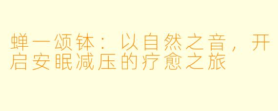 蝉一颂钵：以自然之音，开启安眠减压的疗愈之旅