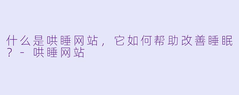 什么是哄睡网站，它如何帮助改善睡眠？