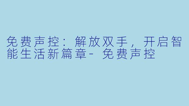免费声控：解放双手，开启智能生活新篇章-免费声控