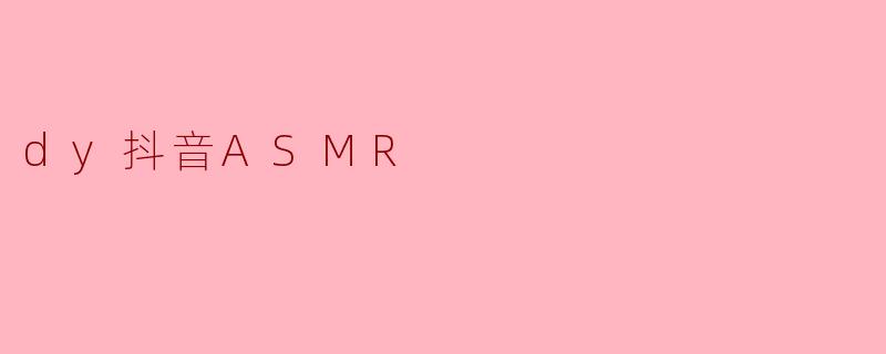dy抖音ASMR