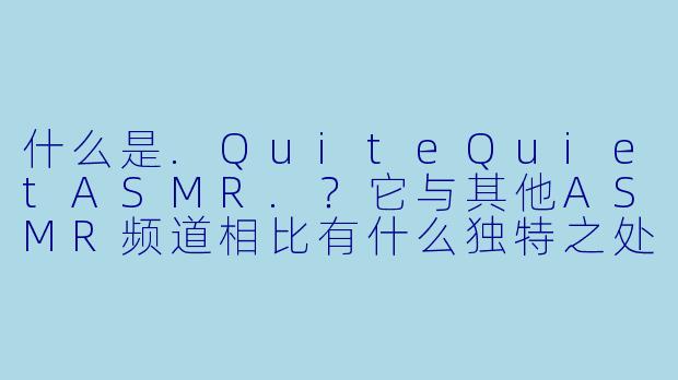 什么是.QuiteQuietASMR.？它与其他ASMR频道相比有什么独特之处？