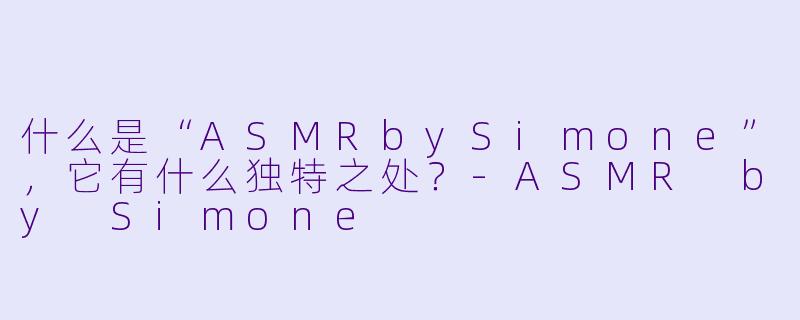 什么是“ASMRbySimone”，它有什么独特之处？