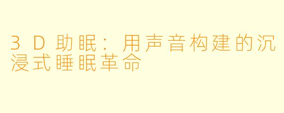3D助眠：用声音构建的沉浸式睡眠革命