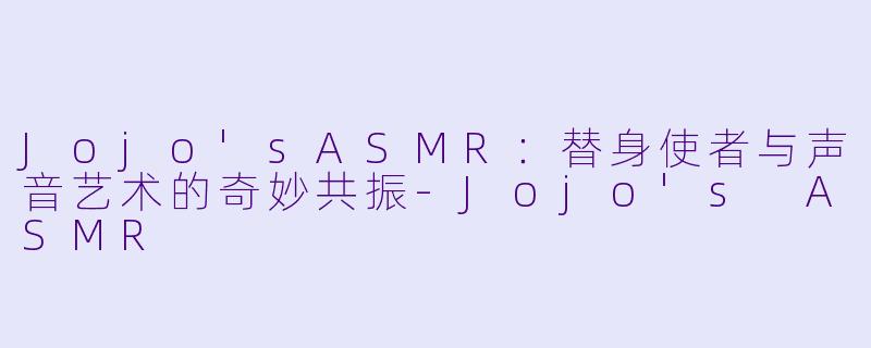 Jojo'sASMR：替身使者与声音艺术的奇妙共振-Jojo's ASMR