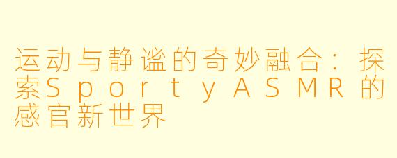 运动与静谧的奇妙融合：探索SportyASMR的感官新世界