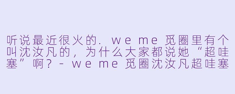 听说最近很火的.weme觅圈里有个叫沈汝凡的，为什么大家都说她“超哇塞”啊？
