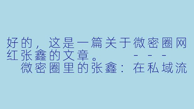 好的，这是一篇关于微密圈网红张鑫的文章。

---

微密圈里的张鑫：在私域流量中构建理想国的网红