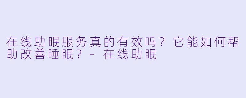 在线助眠服务真的有效吗？它能如何帮助改善睡眠？
