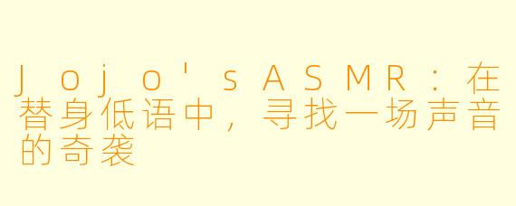 Jojo'sASMR：在替身低语中，寻找一场声音的奇袭