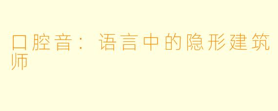 口腔音：语言中的隐形建筑师