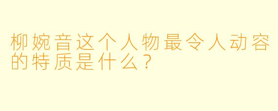 柳婉音这个人物最令人动容的特质是什么？