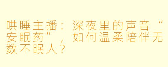 哄睡主播：深夜里的声音“安眠药”，如何温柔陪伴无数不眠人？
