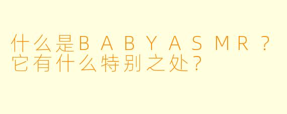 什么是BABYASMR？它有什么特别之处？