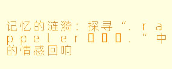 记忆的涟漪：探寻“.rappeler하쁠리.”中的情感回响