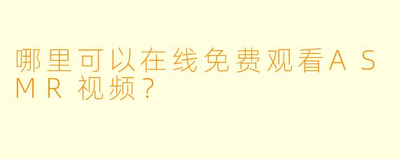 哪里可以在线免费观看ASMR视频？