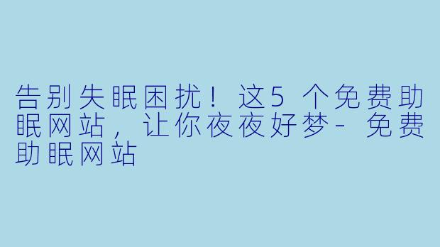 告别失眠困扰！这5个免费助眠网站，让你夜夜好梦-免费助眠网站
