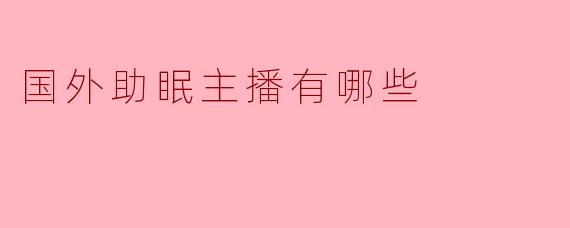 国外有哪些知名的助眠主播值得推荐？