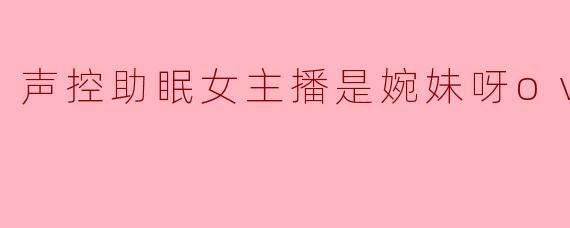 声控助眠女主播是婉妹呀ovo