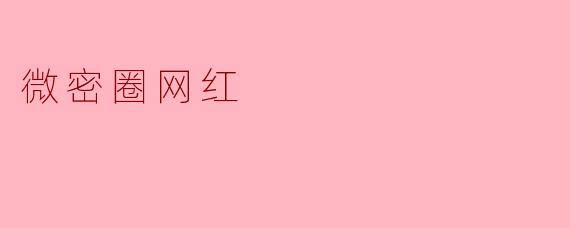 微密圈网红：私域流量中的情感生意与隐秘诱惑