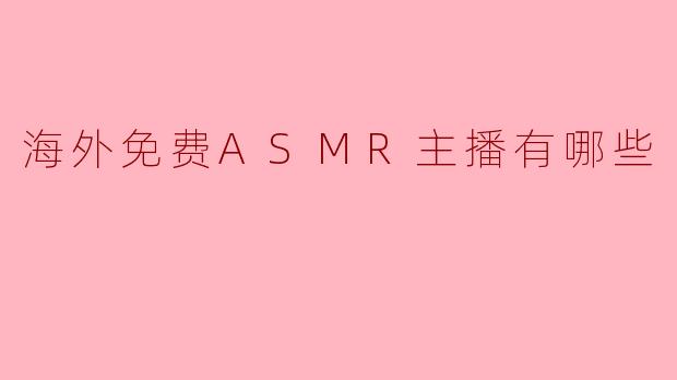 海外免费ASMR主播有哪些