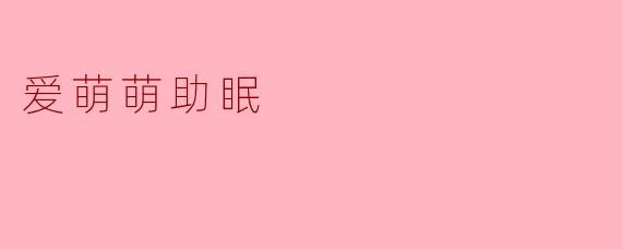 爱萌萌助眠是什么？它如何帮助改善睡眠？