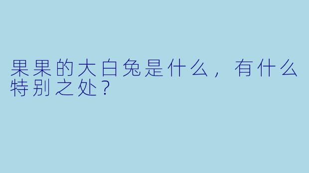 果果的大白兔是什么，有什么特别之处？
