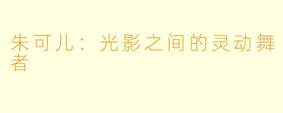 朱可儿：光影之间的灵动舞者