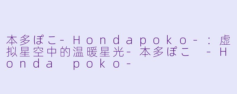 本多ぽこ-Hondapoko-：虚拟星空中的温暖星光-本多ぽこ -Honda poko-