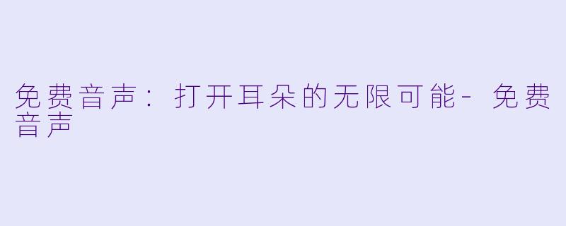 免费音声：打开耳朵的无限可能-免费音声