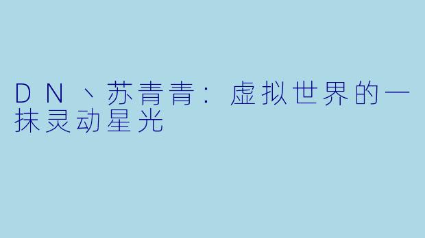 DN丶苏青青：虚拟世界的一抹灵动星光
