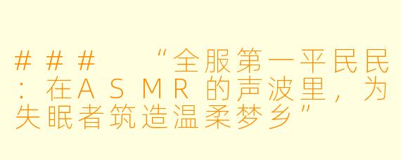 ###
“全服第一平民民：在ASMR的声波里，为失眠者筑造温柔梦乡”

---

###