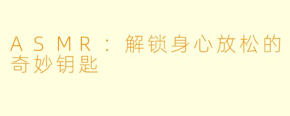 ASMR：解锁身心放松的奇妙钥匙