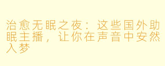 治愈无眠之夜：这些国外助眠主播，让你在声音中安然入梦