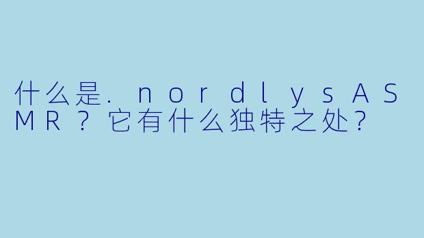 什么是.nordlysASMR？它有什么独特之处？