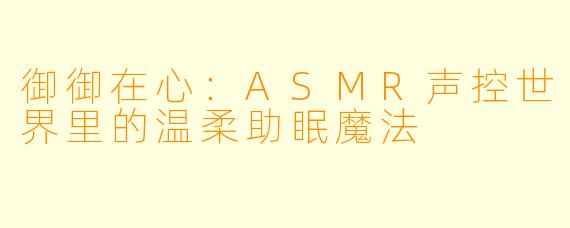 御御在心：ASMR声控世界里的温柔助眠魔法