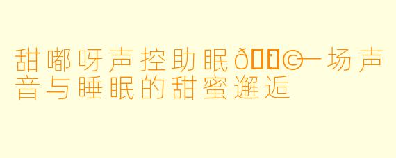 甜嘟呀声控助眠🍩：一场声音与睡眠的甜蜜邂逅