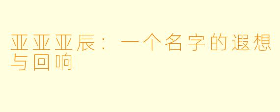 亚亚亚辰：一个名字的遐想与回响