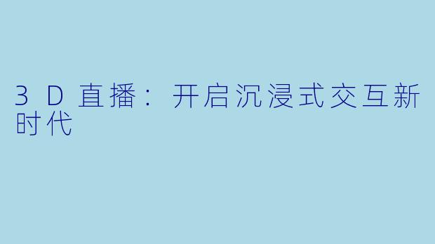 3D直播：开启沉浸式交互新时代