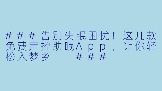 ###告别失眠困扰！这几款免费声控助眠App，让你轻松入梦乡

###