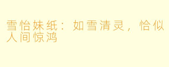 雪怡妹纸：如雪清灵，恰似人间惊鸿