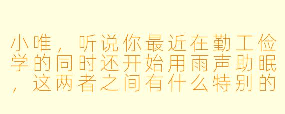 小唯，听说你最近在勤工俭学的同时还开始用雨声助眠，这两者之间有什么特别的联系吗？