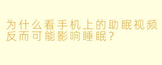 为什么看手机上的助眠视频反而可能影响睡眠？