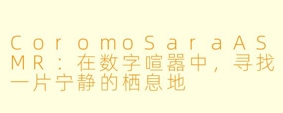 CoromoSaraASMR：在数字喧嚣中，寻找一片宁静的栖息地