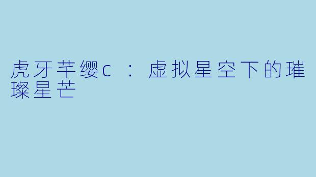 虎牙芊缨c：虚拟星空下的璀璨星芒