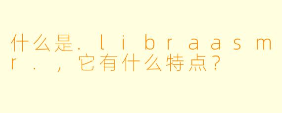 什么是.libraasmr.，它有什么特点？